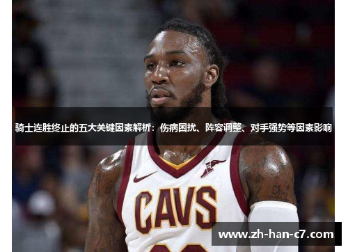 骑士连胜终止的五大关键因素解析：伤病困扰、阵容调整、对手强势等因素影响