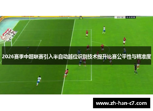 2026赛季中超联赛引入半自动越位识别技术提升比赛公平性与精准度