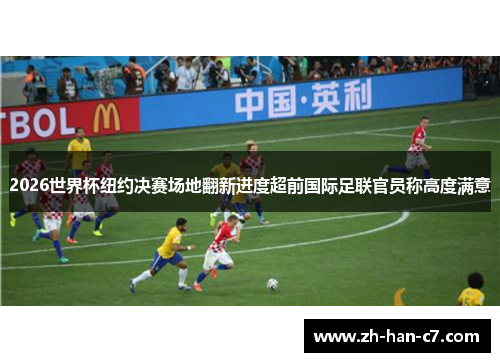 2026世界杯纽约决赛场地翻新进度超前国际足联官员称高度满意