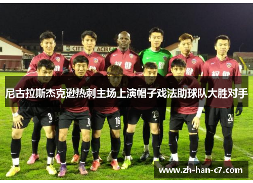 尼古拉斯杰克逊热刺主场上演帽子戏法助球队大胜对手