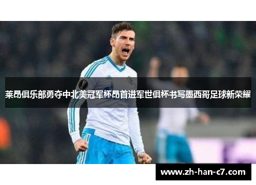 莱昂俱乐部勇夺中北美冠军杯昂首进军世俱杯书写墨西哥足球新荣耀