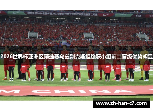 2026世界杯亚洲区预选赛乌兹别克斯坦稳获小组前二晋级优势明显 2026世界杯亚洲区预选赛乌兹别克斯坦稳获小组前二晋级优势明显