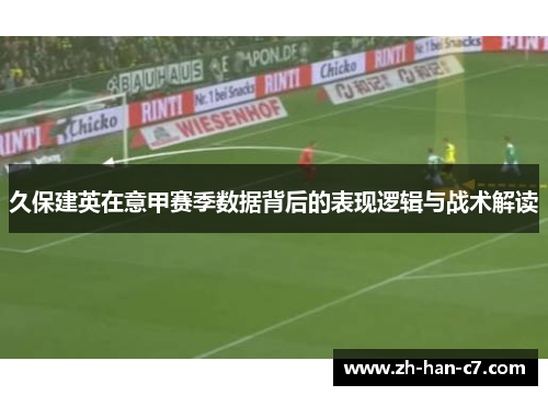 久保建英在意甲赛季数据背后的表现逻辑与战术解读 久保建英在意甲赛季数据背后的表现逻辑与战术解读