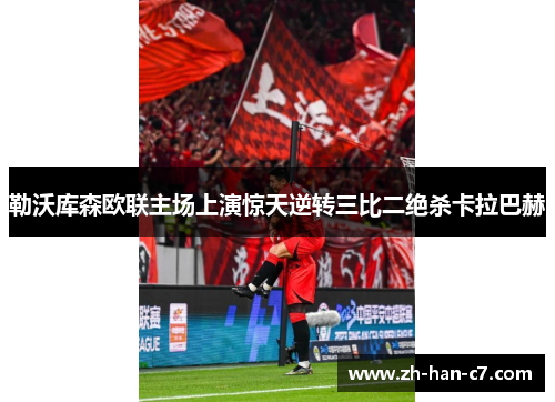 勒沃库森欧联主场上演惊天逆转三比二绝杀卡拉巴赫 勒沃库森欧联主场上演惊天逆转三比二绝杀卡拉巴赫