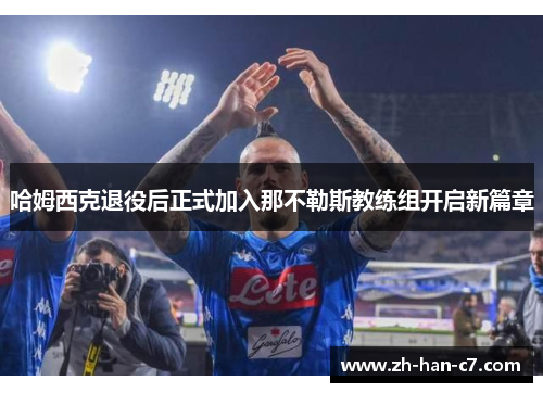 哈姆西克退役后正式加入那不勒斯教练组开启新篇章