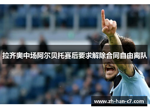 拉齐奥中场阿尔贝托赛后要求解除合同自由离队
