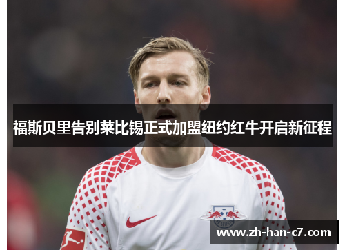 福斯贝里告别莱比锡正式加盟纽约红牛开启新征程
