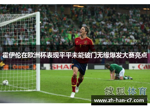霍伊伦在欧洲杯表现平平未能破门无缘爆发大赛亮点