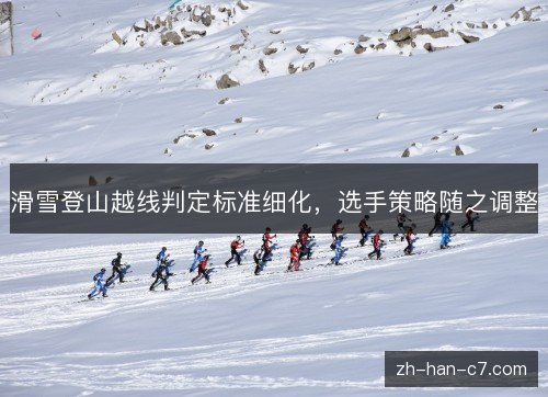 滑雪登山越线判定标准细化，选手策略随之调整