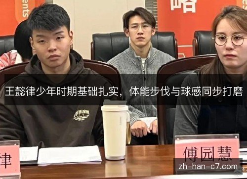 王懿律少年时期基础扎实，体能步伐与球感同步打磨