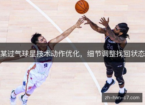 某过气球星技术动作优化，细节调整找回状态
