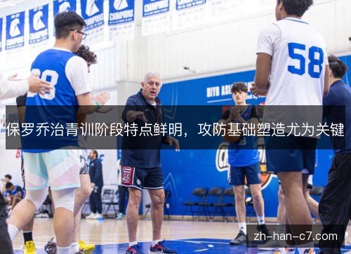 保罗乔治青训阶段特点鲜明,攻防基础塑造尤为关键 保罗乔治青训阶段特点鲜明,攻防基础塑造尤为关键