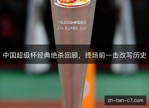 中国超级杯经典绝杀回顾,终场前一击改写历史 中国超级杯经典绝杀回顾,终场前一击改写历史